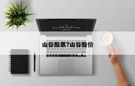 山谷股票?山谷股价